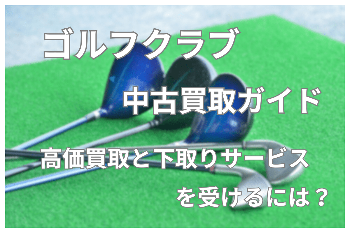 ゴルフクラブの中古買取ガイド｜高価買取と下取りサービスを受けるには？