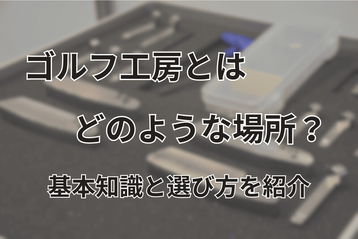 ゴルフ工房とはどのような場所？基本知識と選び方のポイントを紹介